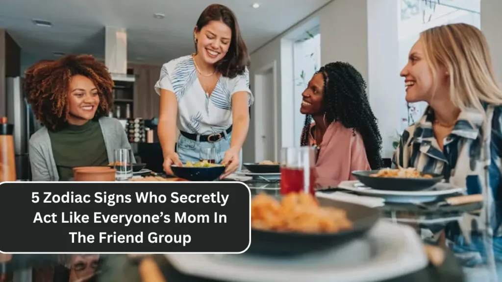 5 Zodiac Signs Who Secretly Act Like Everyone’s Mom In The Friend Group