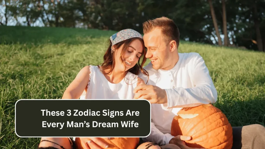 These 3 Zodiac Signs Are Every Man’s Dream Wife